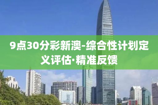 9點30分彩新澳-綜合性計劃定義評估·精準反饋
