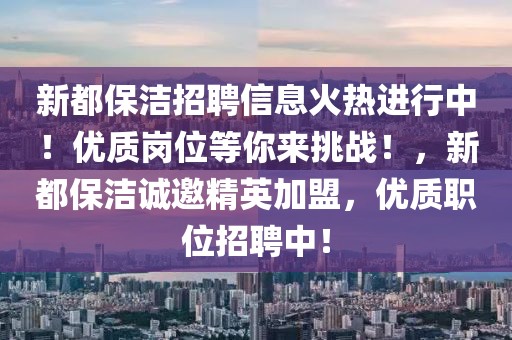 新都保潔招聘信息火熱進(jìn)行中！優(yōu)質(zhì)崗位等你來(lái)挑戰(zhàn)！，新都保潔誠(chéng)邀精英加盟，優(yōu)質(zhì)職位招聘中！