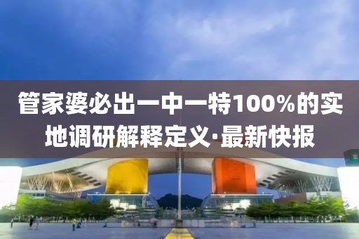 管家婆必出一中一特100%的實地調(diào)研解釋定義·最新快報