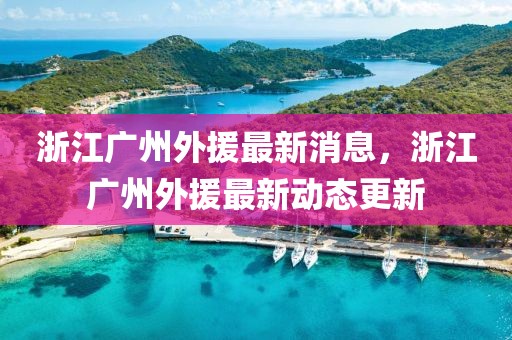 浙江廣州外援最新消息，浙江廣州外援最新動(dòng)態(tài)更新