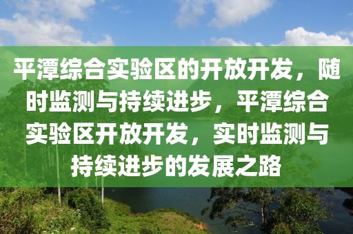 平潭綜合實(shí)驗(yàn)區(qū)的開放開發(fā)，隨時(shí)監(jiān)測(cè)與持續(xù)進(jìn)步，平潭綜合實(shí)驗(yàn)區(qū)開放開發(fā)，實(shí)時(shí)監(jiān)測(cè)與持續(xù)進(jìn)步的發(fā)展之路