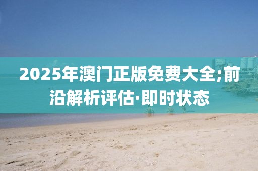 2025年澳門正版免費大全;前沿解析評估·即時狀態(tài)
