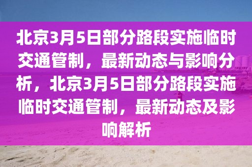 北京3月5日部分路段實(shí)施臨時(shí)交通管制，最新動(dòng)態(tài)與影響分析，北京3月5日部分路段實(shí)施臨時(shí)交通管制，最新動(dòng)態(tài)及影響解析