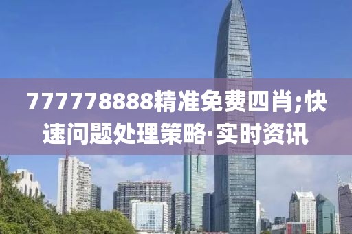 777778888精準(zhǔn)免費(fèi)四肖;快速問題處理策略·實(shí)時資訊