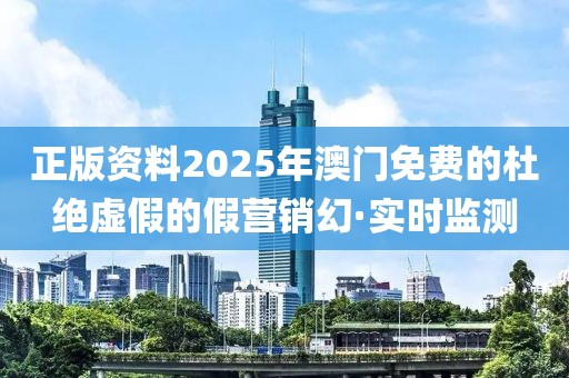 正版資料2025年澳門免費(fèi)的杜絕虛假的假營(yíng)銷幻·實(shí)時(shí)監(jiān)測(cè)