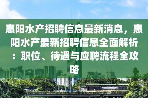 惠陽(yáng)水產(chǎn)招聘信息最新消息，惠陽(yáng)水產(chǎn)最新招聘信息全面解析：職位、待遇與應(yīng)聘流程全攻略