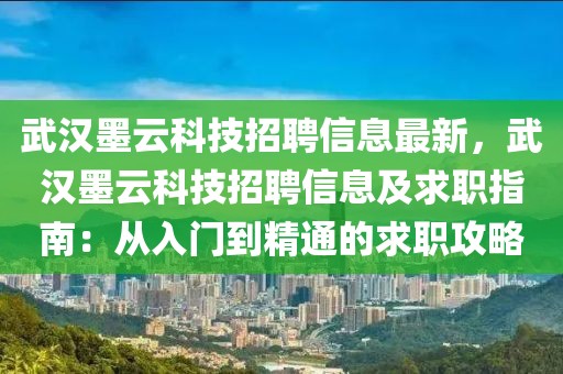 武漢墨云科技招聘信息最新，武漢墨云科技招聘信息及求職指南：從入門到精通的求職攻略
