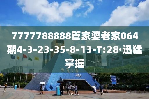 7777788888管家婆老家064期4-3-23-35-8-13-T:28·迅猛掌握