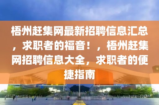 梧州趕集網(wǎng)最新招聘信息匯總，求職者的福音！，梧州趕集網(wǎng)招聘信息大全，求職者的便捷指南