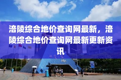 涪陵綜合地價查詢網(wǎng)最新，涪陵綜合地價查詢網(wǎng)最新更新資訊