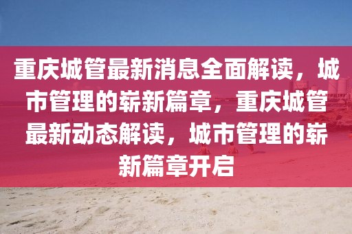重慶城管最新消息全面解讀，城市管理的嶄新篇章，重慶城管最新動態(tài)解讀，城市管理的嶄新篇章開啟