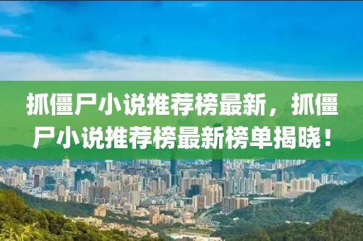 抓僵尸小說推薦榜最新，抓僵尸小說推薦榜最新榜單揭曉！