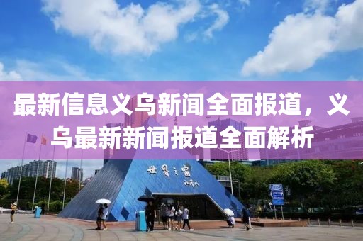 最新信息義烏新聞全面報(bào)道，義烏最新新聞報(bào)道全面解析