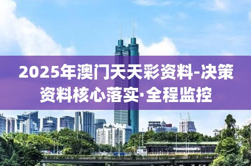 2025年澳門天天彩資料-決策資料核心落實(shí)·全程監(jiān)控