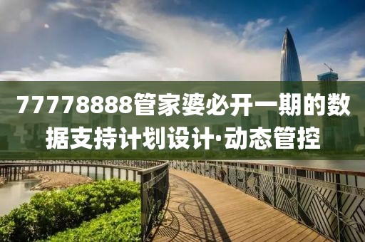 77778888管家婆必開(kāi)一期的數(shù)據(jù)支持計(jì)劃設(shè)計(jì)·動(dòng)態(tài)管控