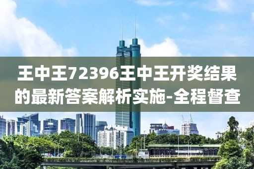 王中王72396王中王開獎(jiǎng)結(jié)果的最新答案解析實(shí)施-全程督查