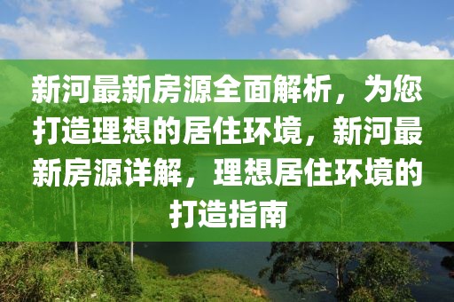 新河最新房源全面解析，為您打造理想的居住環(huán)境，新河最新房源詳解，理想居住環(huán)境的打造指南