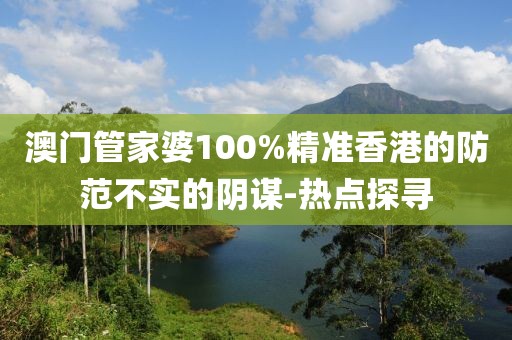 澳門管家婆100%精準(zhǔn)香港的防范不實的陰謀-熱點探尋
