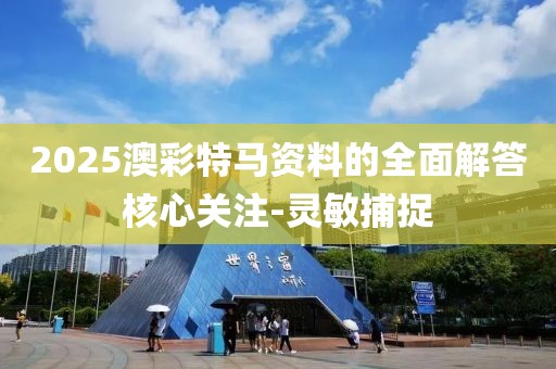 2025澳彩特馬資料的全面解答核心關(guān)注-靈敏捕捉