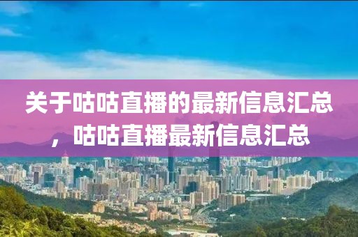 關于咕咕直播的最新信息匯總，咕咕直播最新信息匯總