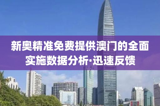新奧精準免費提供澳門的全面實施數(shù)據(jù)分析·迅速反饋