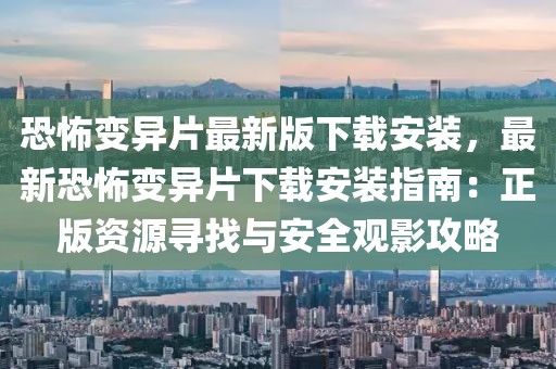 恐怖變異片最新版下載安裝，最新恐怖變異片下載安裝指南：正版資源尋找與安全觀影攻略