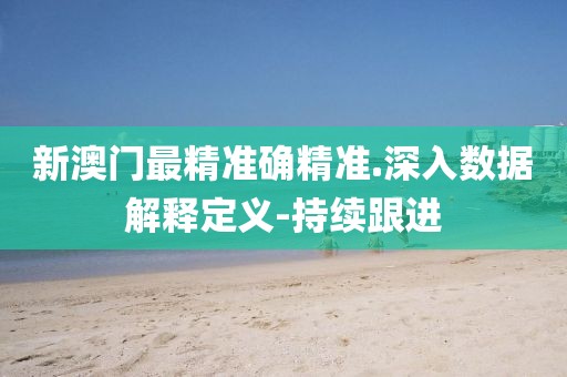 新澳門最精準確精準.深入數(shù)據(jù)解釋定義-持續(xù)跟進