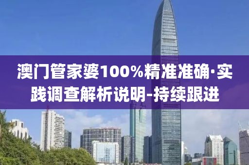 澳門管家婆100%精準(zhǔn)準(zhǔn)確·實(shí)踐調(diào)查解析說(shuō)明-持續(xù)跟進(jìn)
