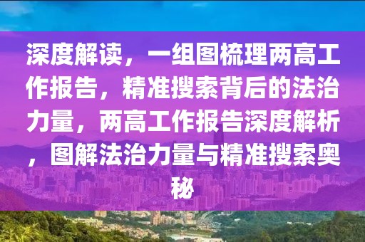 深度解讀，一組圖梳理兩高工作報(bào)告，精準(zhǔn)搜索背后的法治力量，兩高工作報(bào)告深度解析，圖解法治力量與精準(zhǔn)搜索奧秘