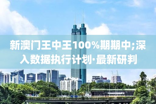新澳門王中王100%期期中;深入數(shù)據(jù)執(zhí)行計(jì)劃·最新研判