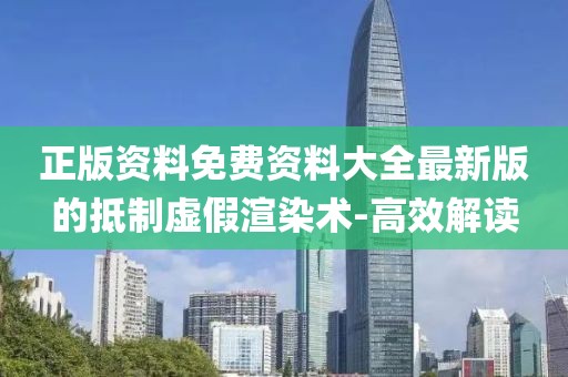 正版資料免費(fèi)資料大全最新版的抵制虛假渲染術(shù)-高效解讀