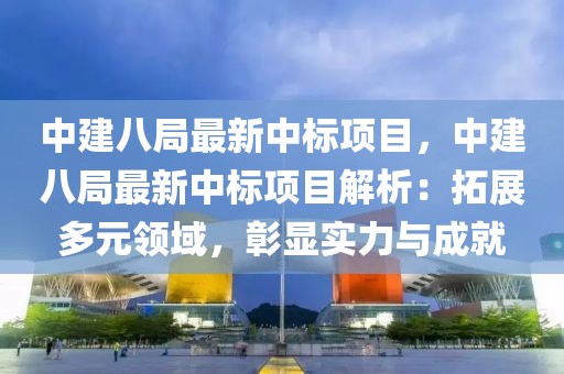 中建八局最新中標(biāo)項(xiàng)目，中建八局最新中標(biāo)項(xiàng)目解析：拓展多元領(lǐng)域，彰顯實(shí)力與成就