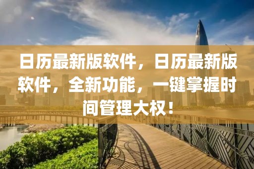 日歷最新版軟件，日歷最新版軟件，全新功能，一鍵掌握時間管理大權(quán)！