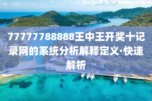77777788888王中王開獎(jiǎng)十記錄網(wǎng)的系統(tǒng)分析解釋定義·快速解析