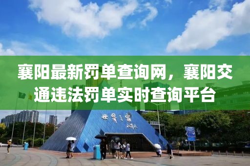 襄陽最新罰單查詢網(wǎng)，襄陽交通違法罰單實(shí)時(shí)查詢平臺(tái)