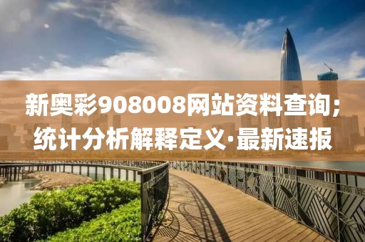 新奧彩908008網(wǎng)站資料查詢;統(tǒng)計(jì)分析解釋定義·最新速報(bào)