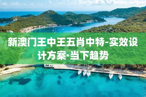 新澳門王中王五肖中特-實(shí)效設(shè)計(jì)方案·當(dāng)下趨勢(shì)