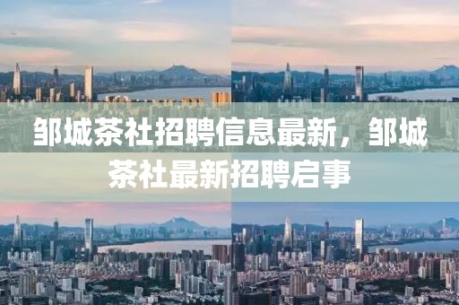 鄒城茶社招聘信息最新，鄒城茶社最新招聘啟事