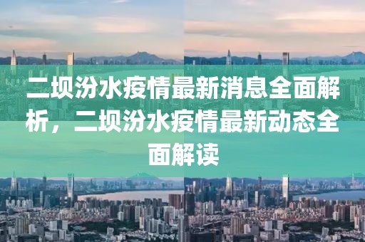 二壩汾水疫情最新消息全面解析，二壩汾水疫情最新動(dòng)態(tài)全面解讀
