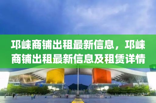 邛崍商鋪出租最新信息，邛崍商鋪出租最新信息及租賃詳情