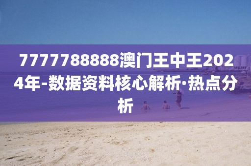 7777788888澳門王中王2024年-數(shù)據(jù)資料核心解析·熱點分析