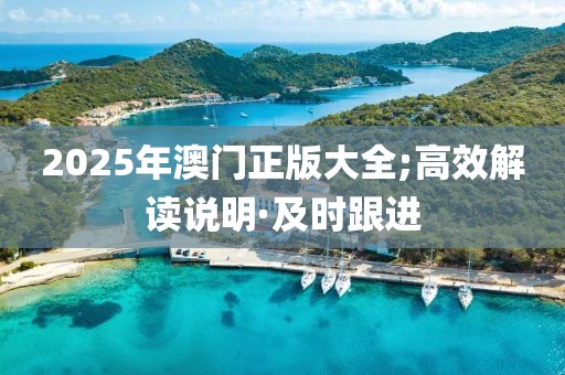 2025年澳門(mén)正版大全;高效解讀說(shuō)明·及時(shí)跟進(jìn)