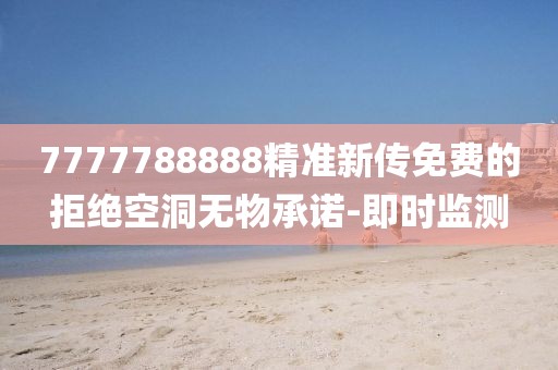 7777788888精準(zhǔn)新傳免費(fèi)的拒絕空洞無(wú)物承諾-即時(shí)監(jiān)測(cè)