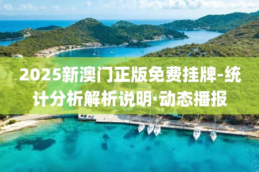 2025新澳門正版免費(fèi)掛牌-統(tǒng)計(jì)分析解析說(shuō)明·動(dòng)態(tài)播報(bào)