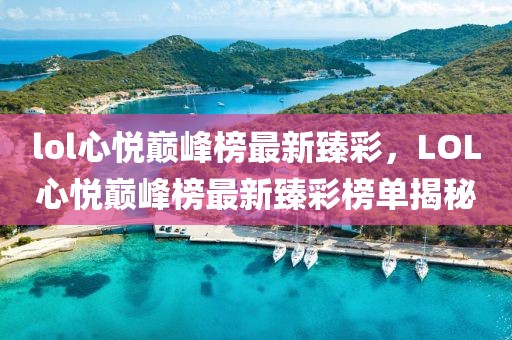 lol心悅巔峰榜最新臻彩，LOL心悅巔峰榜最新臻彩榜單揭秘