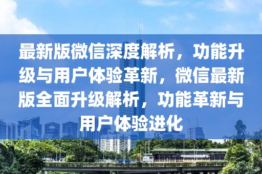 最新版微信深度解析，功能升級(jí)與用戶體驗(yàn)革新，微信最新版全面升級(jí)解析，功能革新與用戶體驗(yàn)進(jìn)化