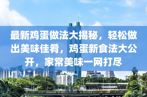 最新雞蛋做法大揭秘，輕松做出美味佳肴，雞蛋新食法大公開，家常美味一網(wǎng)打盡