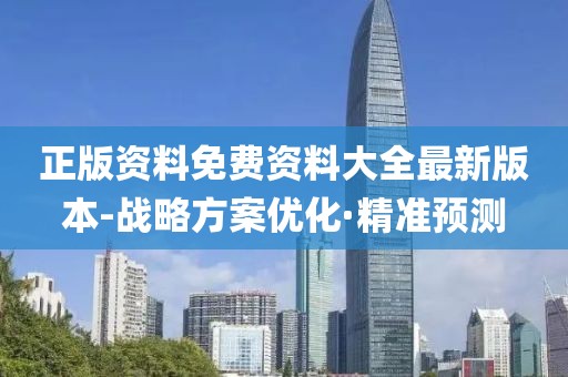 正版資料免費(fèi)資料大全最新版本-戰(zhàn)略方案優(yōu)化·精準(zhǔn)預(yù)測(cè)