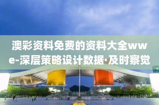 澳彩資料免費(fèi)的資料大全wwe-深層策略設(shè)計(jì)數(shù)據(jù)·及時(shí)察覺