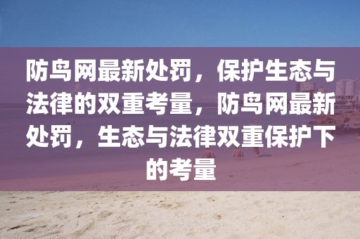 防鳥網(wǎng)最新處罰，保護生態(tài)與法律的雙重考量，防鳥網(wǎng)最新處罰，生態(tài)與法律雙重保護下的考量
